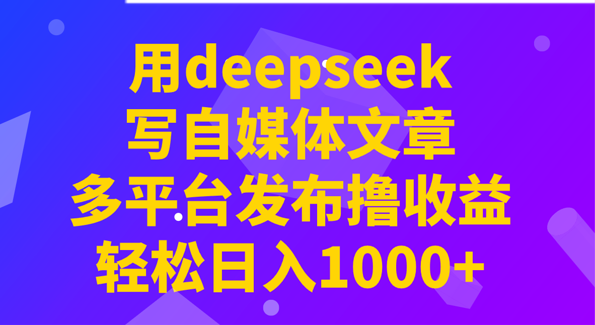 用deepseek写自媒体文章，多平台发布撸收益，轻松日入1000+！-nowroot