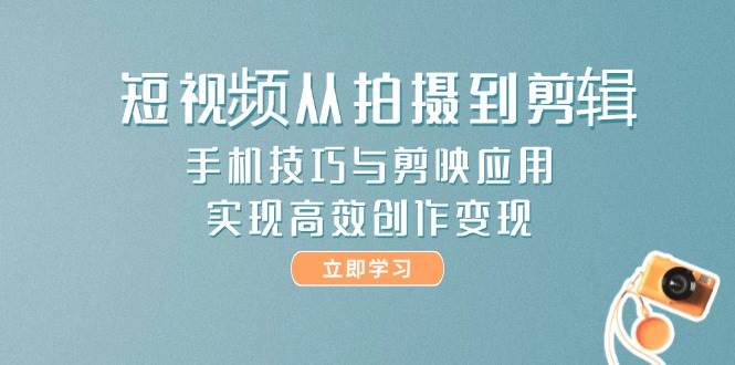 短视频从拍摄到剪辑，手机技巧与剪映应用，实现高效创作变现-nowroot